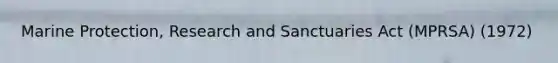 Marine Protection, Research and Sanctuaries Act (MPRSA) (1972)