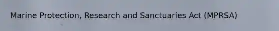Marine Protection, Research and Sanctuaries Act (MPRSA)