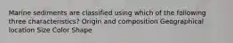 Marine sediments are classified using which of the following three characteristics? Origin and composition Geographical location Size Color Shape