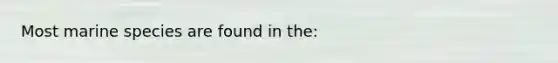 Most marine species are found in the: