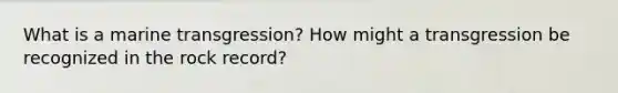 What is a marine transgression? How might a transgression be recognized in the rock record?