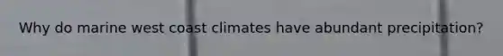 Why do marine west coast climates have abundant precipitation?
