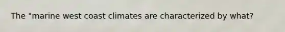 The "marine west coast climates are characterized by what?