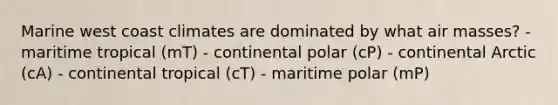 Marine west coast climates are dominated by what air masses? - maritime tropical (mT) - continental polar (cP) - continental Arctic (cA) - continental tropical (cT) - maritime polar (mP)