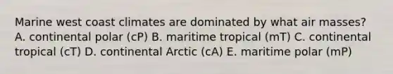 Marine west coast climates are dominated by what air masses? A. continental polar (cP) B. maritime tropical (mT) C. continental tropical (cT) D. continental Arctic (cA) E. maritime polar (mP)