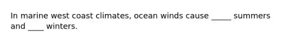 In marine west coast climates, ocean winds cause _____ summers and ____ winters.