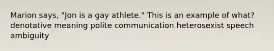 Marion says, "Jon is a gay athlete." This is an example of what? denotative meaning polite communication heterosexist speech ambiguity