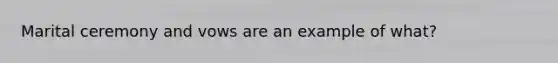 Marital ceremony and vows are an example of what?