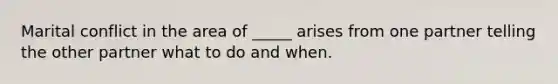 Marital conflict in the area of _____ arises from one partner telling the other partner what to do and when.