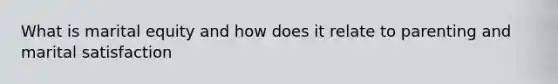 What is marital equity and how does it relate to parenting and marital satisfaction