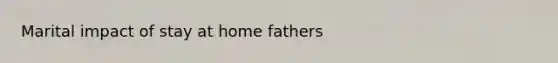 Marital impact of stay at home fathers