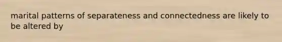 marital patterns of separateness and connectedness are likely to be altered by