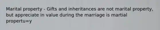 Marital property - Gifts and inheritances are not marital property, but appreciate in value during the marriage is martial propertu=y