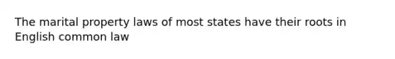 The marital property laws of most states have their roots in English common law