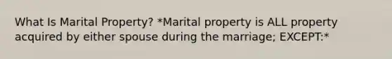 What Is Marital Property? *Marital property is ALL property acquired by either spouse during the marriage; EXCEPT:*