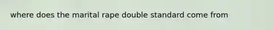 where does the marital rape double standard come from