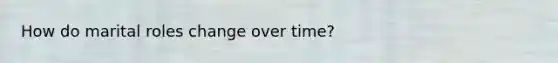 How do marital roles change over time?