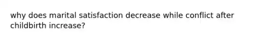 why does marital satisfaction decrease while conflict after childbirth increase?