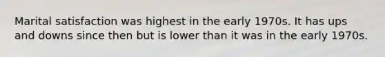 Marital satisfaction was highest in the early 1970s. It has ups and downs since then but is lower than it was in the early 1970s.