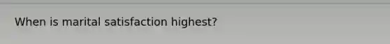 When is marital satisfaction highest?