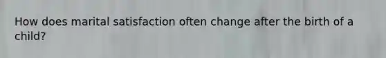 How does marital satisfaction often change after the birth of a child?