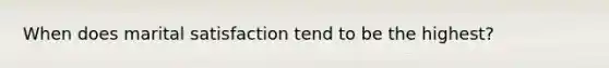 When does marital satisfaction tend to be the highest?