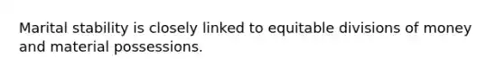 Marital stability is closely linked to equitable divisions of money and material possessions.