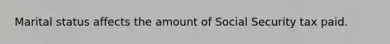 Marital status affects the amount of Social Security tax paid.