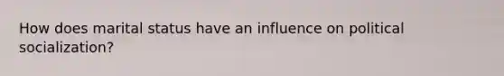 How does marital status have an influence on <a href='https://www.questionai.com/knowledge/kcddeKilOR-political-socialization' class='anchor-knowledge'>political socialization</a>?