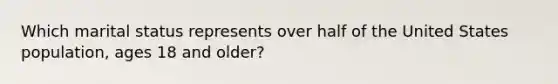 Which marital status represents over half of the United States population, ages 18 and older?