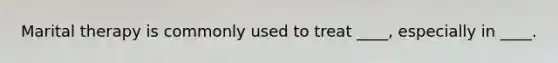 Marital therapy is commonly used to treat ____, especially in ____.