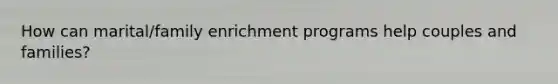 How can marital/family enrichment programs help couples and families?
