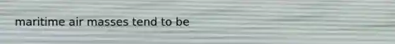 maritime air masses tend to be