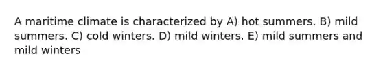 A maritime climate is characterized by A) hot summers. B) mild summers. C) cold winters. D) mild winters. E) mild summers and mild winters