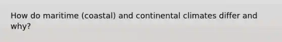 How do maritime (coastal) and continental climates differ and why?