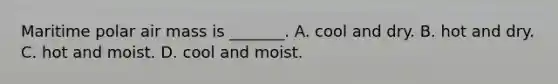 Maritime polar air mass is _______. A. cool and dry. B. hot and dry. C. hot and moist. D. cool and moist.