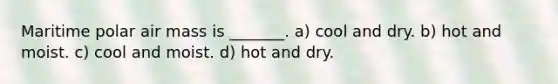 Maritime polar air mass is _______. a) cool and dry. b) hot and moist. c) cool and moist. d) hot and dry.