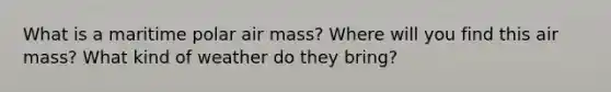 What is a maritime polar air mass? Where will you find this air mass? What kind of weather do they bring?