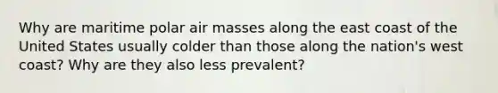 Why are maritime polar air masses along the east coast of the United States usually colder than those along the nation's west coast? Why are they also less prevalent?