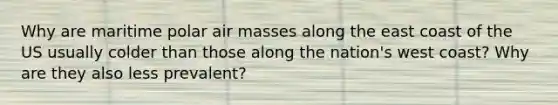 Why are maritime polar air masses along the east coast of the US usually colder than those along the nation's west coast? Why are they also less prevalent?