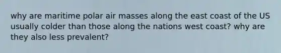 why are maritime polar air masses along the east coast of the US usually colder than those along the nations west coast? why are they also less prevalent?