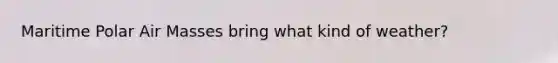 Maritime Polar Air Masses bring what kind of weather?