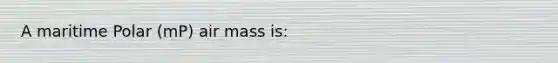 A maritime Polar (mP) air mass is: