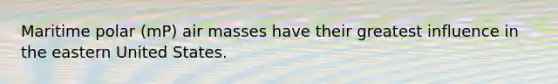Maritime polar (mP) air masses have their greatest influence in the eastern United States.