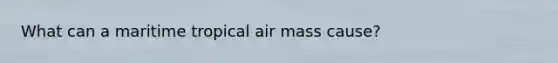 What can a maritime tropical air mass cause?