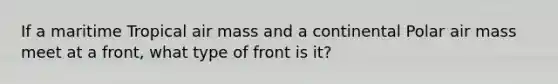 If a maritime Tropical air mass and a continental Polar air mass meet at a front, what type of front is it?