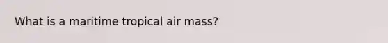 What is a maritime tropical air mass?
