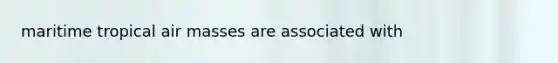 maritime tropical <a href='https://www.questionai.com/knowledge/kxxue2ni5z-air-masses' class='anchor-knowledge'>air masses</a> are associated with