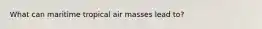 What can maritime tropical air masses lead to?