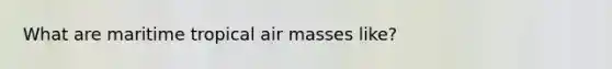 What are maritime tropical <a href='https://www.questionai.com/knowledge/kxxue2ni5z-air-masses' class='anchor-knowledge'>air masses</a> like?